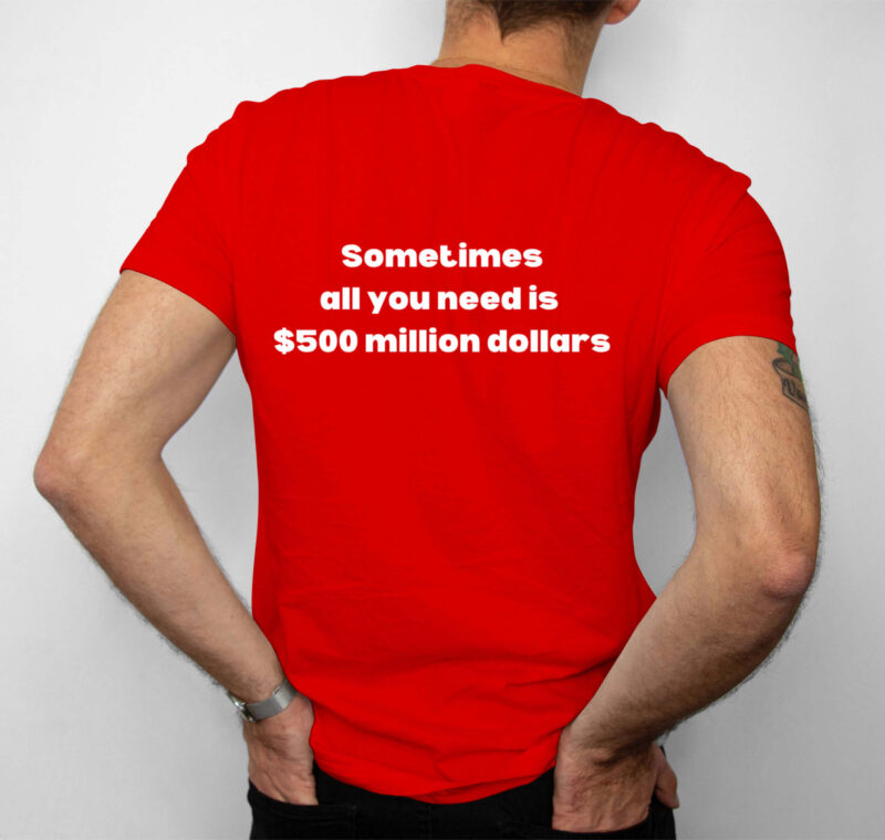 Sometimes All You Need Is $500 Million Dollars T-Shirt